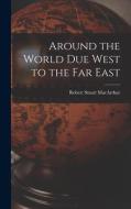 Around the World Due West to the Far East [microform] di Robert Stuart Macarthur edito da LIGHTNING SOURCE INC