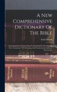 A New Comprehensive Dictionary Of The Bible: Containing Every Proper Name To Be Found In The Old And New Testaments, With Meaning And Pronunciation In di Selah Merrill edito da LEGARE STREET PR