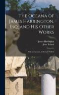 The Oceana of James Harrington, esq; and his Other Works: With an Account of his Life Prefix'd di John Toland, James Harrington edito da LEGARE STREET PR