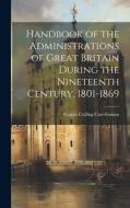 Handbook of the Administrations of Great Britain During the Nineteenth Century, 1801-1869 di Francis Culling Carr-Gomm edito da LEGARE STREET PR