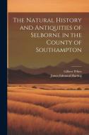 The Natural History and Antiquities of Selborne in the County of Southampton di James Edmund Harting, Gilbert White edito da LEGARE STREET PR