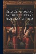 Ella Clinton, or, By Their Fruits ye Shall Know Them di Martha Finley edito da LEGARE STREET PR