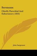 Sermons: Chiefly Parochial and Exhortatory (1833) di John Sargeaunt edito da Kessinger Publishing