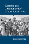 Warlords and Coalition Politics in Post-Soviet States di Jesse Driscoll edito da Cambridge University Press