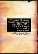 Ten Years Of Upper Canada In Peace And War, 1805-1815 di Matilda Ridout Edgar, Thomas Y Ridout edito da Bibliolife
