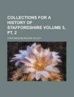 Collections for a History of Staffordshire Volume 5, PT. 2 di Staffordshire Record Society edito da Rarebooksclub.com