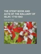 The Stent Book and Acts of the Balliary of Islay, 1718-1843 di Islay edito da Rarebooksclub.com
