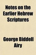 Notes On The Earlier Hebrew Scriptures di George Biddell Airy edito da General Books