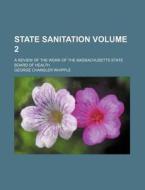 State Sanitation Volume 2; A Review of the Work of the Massachusetts State Board of Health di George Chandler Whipple edito da Rarebooksclub.com