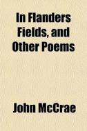 In Flanders Fields, And Other Poems di John Mccrae edito da General Books