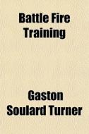 Battle Fire Training di Gaston Soulard Turner edito da General Books