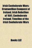 Irish Confederate Wars: Cromwellian Conq di Books Llc edito da Books LLC, Wiki Series