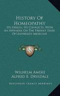 History of Homeopathy: Its Origin, Its Conflicts, with an Appendix on the Present State of University Medicine di Wilhelm Ameke edito da Kessinger Publishing