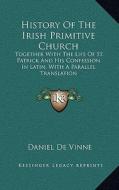 History of the Irish Primitive Church: Together with the Life of St. Patrick and His Confession in Latin, with a Parallel Translation di Daniel De Vinne edito da Kessinger Publishing