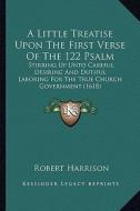A   Little Treatise Upon the First Verse of the 122 Psalm: Stirring Up Unto Careful Desiring and Dutiful Laboring for the True Church Government (1618 di Robert Harrison edito da Kessinger Publishing
