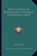 First Lessons in Botany and Vegetable Physiology (1857) di Asa Gray edito da Kessinger Publishing