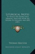 Liturgical Notes: To Which Are Added Four Sermons, Preached After His Return to England, May 1850 (1851) di Thomas Macgill edito da Kessinger Publishing