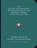 The Gallery of Shakespeare or Illustrations of His Dramatic Works: Romeo and Juliet (1830) di Moritz Retzsch, Ludwig Sigismond Ruhl, J. W. Lake edito da Kessinger Publishing