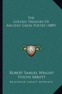 The Golden Treasury of Ancient Greek Poetry (1889) the Golden Treasury of Ancient Greek Poetry (1889) di Robert Samuel Wright, Evelyn Abbott edito da Kessinger Publishing