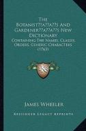 The Botanistacentsa -A Centss and Gardeneracentsa -A Centss New Dictionary: Containing the Names, Classes, Orders, Generic Characters (1763) di James Wheeler edito da Kessinger Publishing