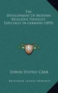 The Development of Modern Religious Thought, Especially in Germany (1895) di Edwin Stutely Carr edito da Kessinger Publishing