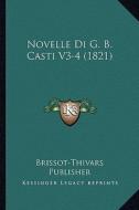 Novelle Di G. B. Casti V3-4 (1821) di Brissot-Thivars Publisher edito da Kessinger Publishing