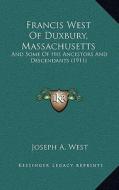 Francis West of Duxbury, Massachusetts: And Some of His Ancestors and Descendants (1911) di Joseph A. West edito da Kessinger Publishing