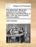 The D Moniac. Being The Substance Of A Discourse Delivered In Haverford-west, In May, 1753. By John Cennick. The Third Edition di John Cennick edito da Gale Ecco, Print Editions