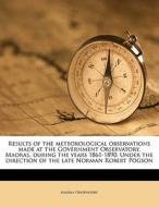 Results Of The Meteorological Observations Made At The Government Observatory, Madras, During The Years 1861-1890. Under The Direction Of The Late Nor di Madras Observatory edito da Nabu Press