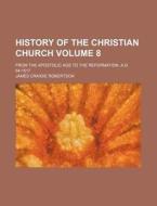 History of the Christian Church Volume 8; From the Apostolic Age to the Reformation, A.D. 64-1517 di James Craigie Robertson edito da Rarebooksclub.com