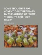 Some Thoughts For Advent, Daily Readings, By The Author Of \'some Thoughts For Holy Week\' di United States Government, Some Thoughts edito da Rarebooksclub.com