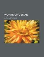Works of Ossian di James MacPherson edito da Rarebooksclub.com