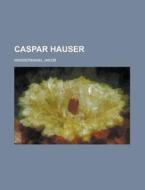Caspar Hauser di Jakob Wassermann edito da Rarebooksclub.com
