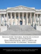 Regulatory Reform: Agencies Could Improve Development, Documentation, And Clarity Of Regulatory Economic Analyses edito da Bibliogov