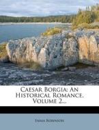 Caesar Borgia: An Historical Romance, Vo di Emma Robinson edito da Nabu Press