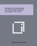 Financial Relations of the Papacy with England, to 1327 di William E. Lunt edito da Literary Licensing, LLC