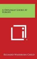 A Diplomat Looks at Europe di Richard Washburn Child edito da Literary Licensing, LLC