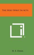 The Holy Spirit in Acts di H. E. Dana edito da Literary Licensing, LLC