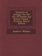 Elements of Zoology: For the Use of Schools and Science Classes di Andrew Wilson edito da Nabu Press