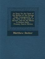 An  Essay on the Cause of the Decline of the Foreign Trade: Consequiently of the Value of the Lands of Britain, and on the Means to Restore Both - Pri di Matthew Decker edito da Nabu Press