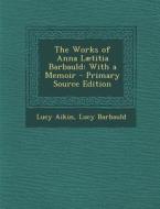 The Works of Anna Laetitia Barbauld: With a Memoir di Lucy Aikin, Lucy Barbauld edito da Nabu Press