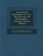 Oeuvres de D'Alembert: Sa Vie--Ses Oeuvres--Sa Philosophie di Jean Antoine Nicolas De Condorcet, Jean Rond D' Le Alembert edito da Nabu Press