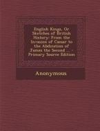 English Kings, or Sketches of British History: From the Invasion of Caesar to the Abdication of James the Second ... di Anonymous edito da Nabu Press
