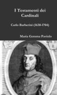 I Testamenti dei Cardinali - Carlo Barberini (1630-1704) di Maria Gemma Paviolo edito da Lulu.com