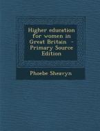 Higher Education for Women in Great Britain - Primary Source Edition di Phoebe Sheavyn edito da Nabu Press