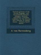 Practical Grammar of the German Language, with Conversational Exercises, Dialogues, Idiomatic Expressions, a Complete Vocabulary for the Exercises and di A. Von Ravensberg edito da Nabu Press