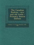 The Canadian Rockies: New and Old Trails - Primary Source Edition di A. P. 1852-1939 Coleman edito da Nabu Press
