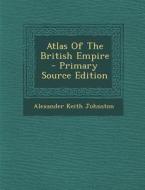 Atlas of the British Empire di Alexander Keith Johnston edito da Nabu Press