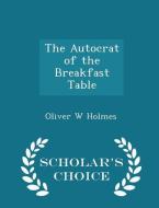 The Autocrat Of The Breakfast Table - Scholar's Choice Edition di Oliver Wendell Holmes edito da Scholar's Choice