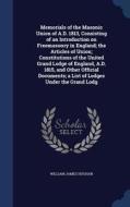 Memorials Of The Masonic Union Of A.d. 1813, Consisting Of An Introduction On Freemasonry In England; The Articles Of Union; Constitutions Of The Unit di William James Hughan edito da Sagwan Press